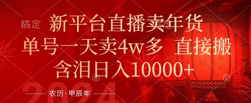 年末红利来了，新平台直播卖年货，单号一天卖4w多，话术场景直接搬，含泪日入1w+【揭秘】-买得值资源库
