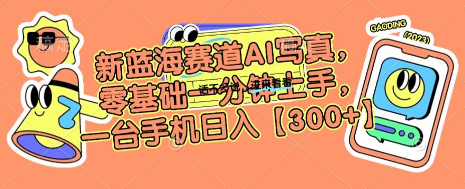 新蓝海赛道AI写真，零基础一分钟上手，一台手机日入300+【揭秘】-买得值资源库