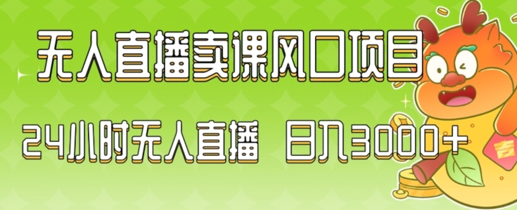 2024最新玩法无人直播卖课风口项目，全天无人直播，小白轻松上手【揭秘】-买得值资源库