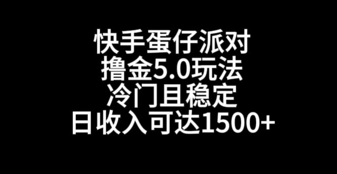 快手蛋仔派对撸金5.0玩法，冷门且稳定，单个大号，日收入可达1500+【揭秘】-买得值资源库