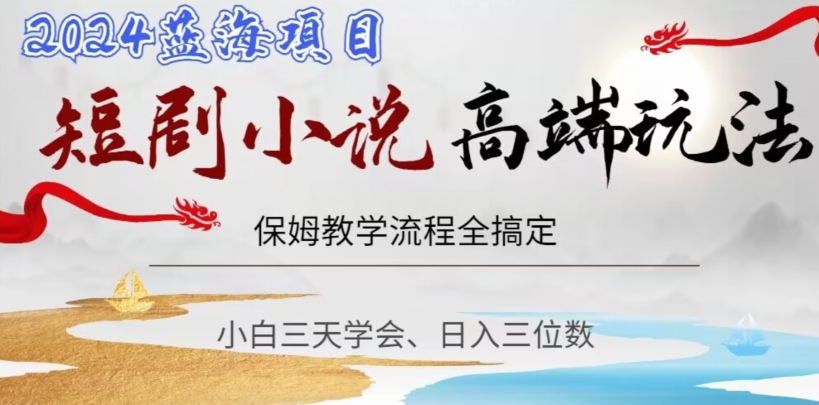 短剧高端玩法，保姆教学全搞定，小白日入三位数【揭秘】-买得值资源库