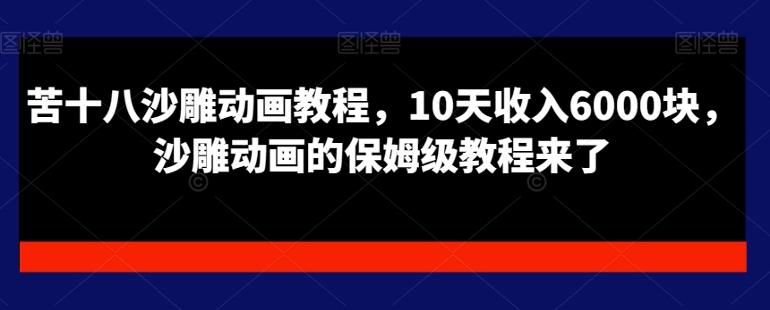 苦十八沙雕动画教程，10天收入6000块，沙雕动画的保姆级教程来了-买得值资源库
