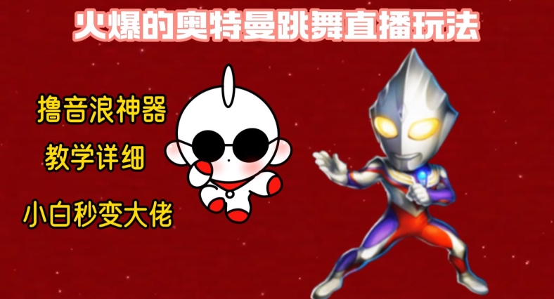 最新火爆奥特曼跳舞24小时无人直播，单场6小时撸10W音浪，小白也可操作，保姆级教学【揭秘】-买得值资源库