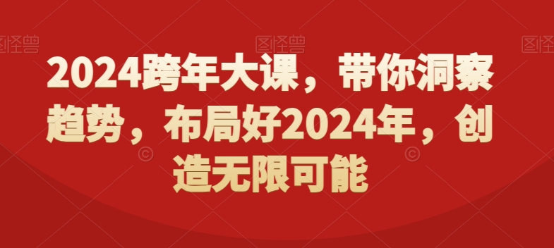 2024跨年大课，​带你洞察趋势，布局好2024年，创造无限可能-买得值资源库
