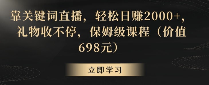 靠关键词直播，轻松日赚2000+，礼物收不停，保姆级课程（价值698元）【揭秘】-买得值资源库