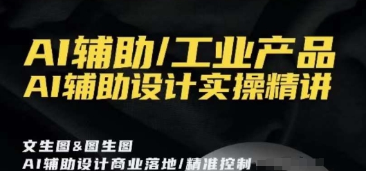 AI辅助/工业产品，AI辅助设计实操精讲-买得值资源库