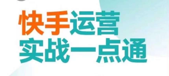 快手运营实战一点通，这套课用小白都能学会的方法教你抢占用户，做好生意-买得值资源库
