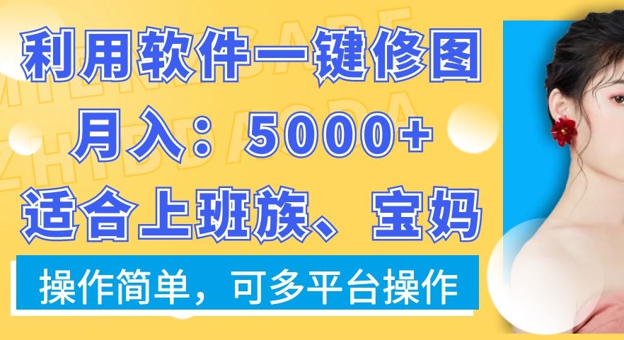 利用软件一键修图月入5000+，适合上班族、宝妈，操作简单，可多平台操作【揭秘】-买得值资源库