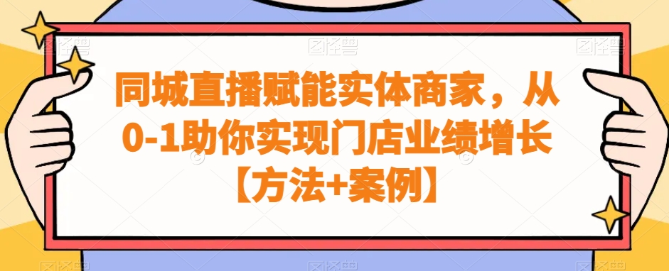同城直播赋能实体商家，从0-1助你实现门店业绩增长【方法+案例】-买得值资源库