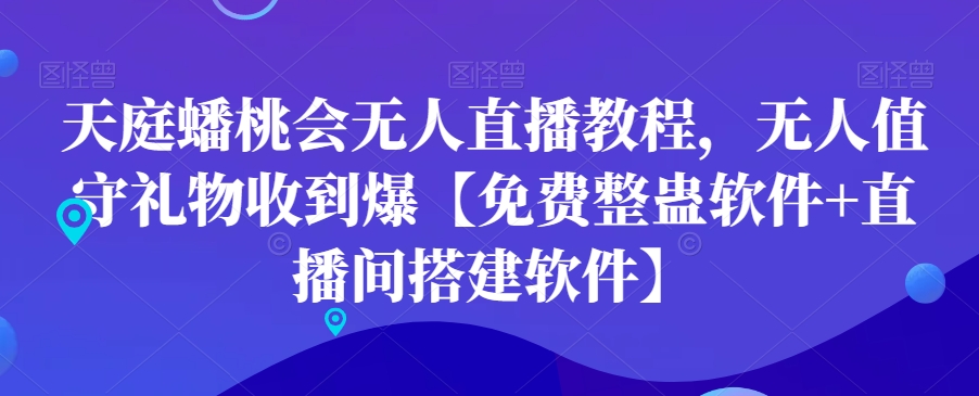 天庭蟠桃会无人直播教程，无人值守礼物收到爆【免费整蛊软件+直播间搭建软件】-买得值资源库