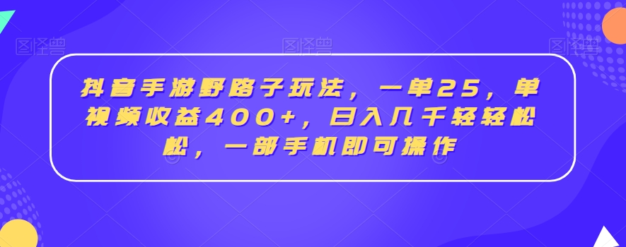 抖音手游野路子玩法，一单25，单视频收益400+，日入几千轻轻松松，一部手机即可操作【揭秘】-买得值资源库