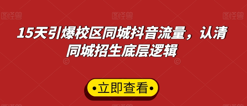 15天引爆校区同城抖音流量，认清同城招生底层逻辑-买得值资源库