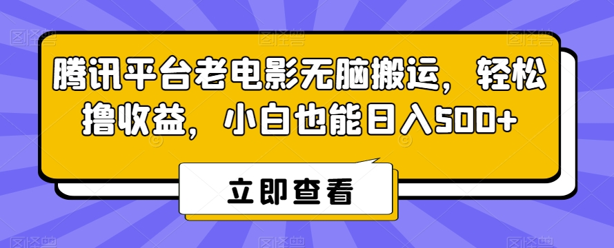 腾讯平台老电影无脑搬运，轻松撸收益，小白也能日入500+【揭秘】-买得值资源库