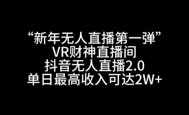 “新年无人直播第一弹“VR财神直播间，抖音无人直播2.0，单日最高收入可达2W+【揭秘】-买得值资源库