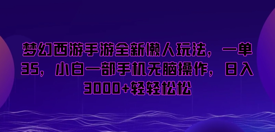 梦幻西游手游全新懒人玩法，一单35，小白一部手机无脑操作，日入3000+轻轻松松【揭秘】-买得值资源库