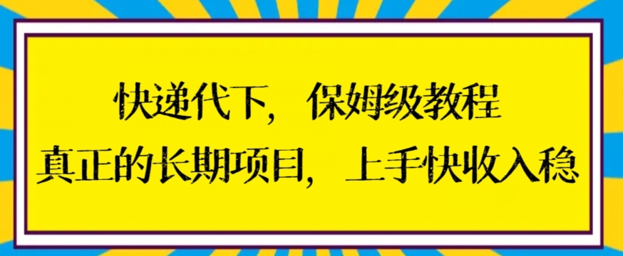 快递代下保姆级教程，真正的长期项目，上手快收入稳【揭秘】-买得值资源库