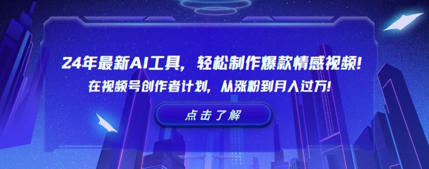 24年最新AI工具，轻松制作爆款情感视频！在视频号创作者计划，从涨粉到月入过万【揭秘】-买得值资源库