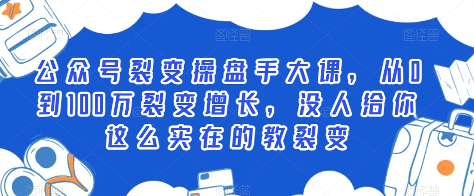 公众号裂变操盘手大课，从0到100万裂变增长，没人给你这么实在的教裂变-买得值资源库
