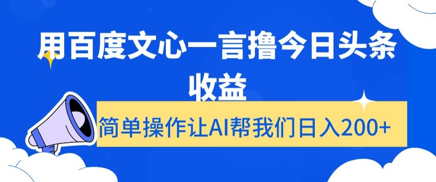 用百度文心一言撸今日头条收益，简单操作让AI帮我们日入200+【揭秘】-买得值资源库