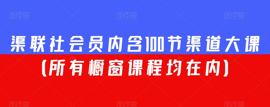 渠联社会员内含100节渠道大课（所有橱窗课程均在内）-买得值资源库