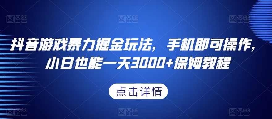 抖音游戏暴力掘金玩法，手机即可操作，小白也能一天3000+保姆教程【揭秘】-买得值资源库