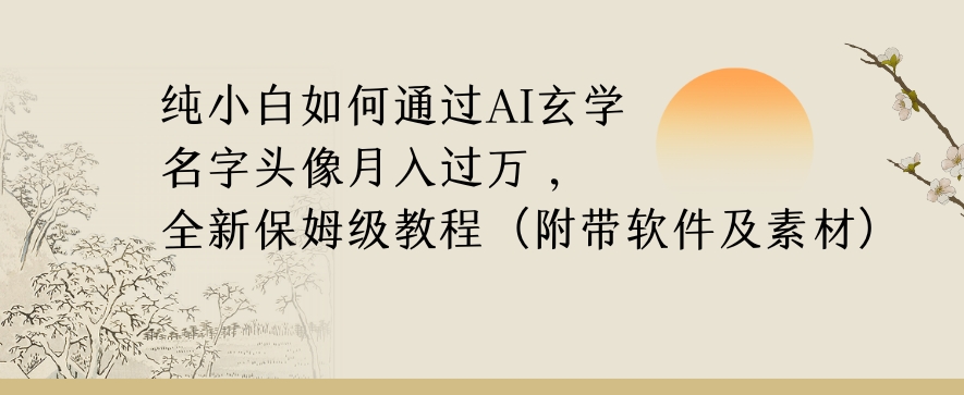 纯小白如何通过AI玄学名字头像，月入过万，高复购高利润，全新保姆级教程【揭秘】-买得值资源库