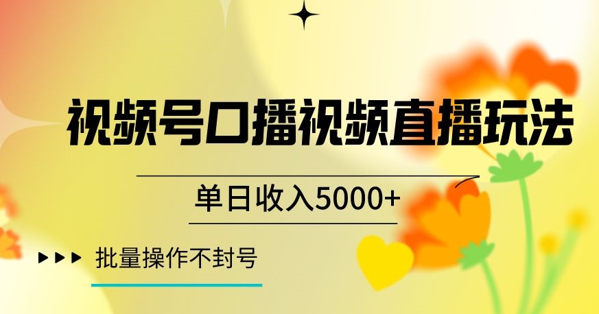 视频号囗播视频直播玩法，单日收入5000+，批量操作不封号【揭秘】-买得值资源库