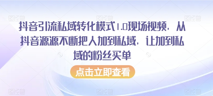 抖音引流私域转化模式1.0现场视频，从抖音源源不断把人加到私域，让加到私域的粉丝买单-买得值资源库
