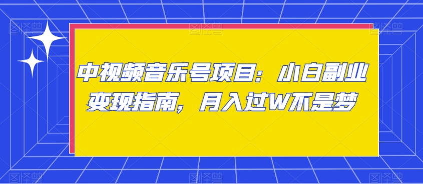 中视频音乐号项目：小白副业变现指南，月入过W不是梦【揭秘】-买得值资源库