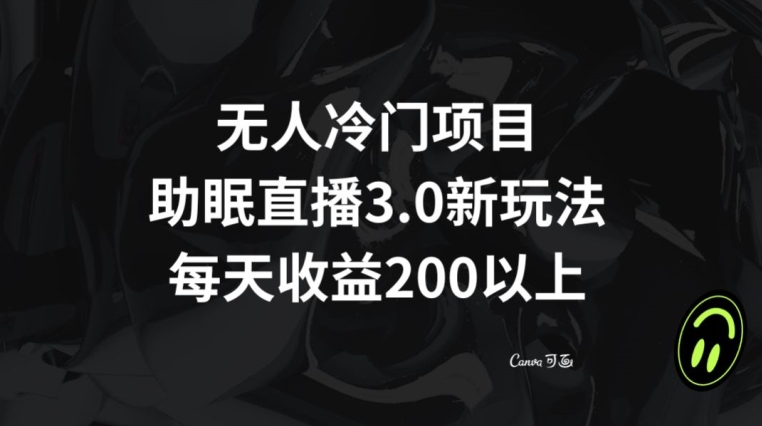 无人冷门项目，助眠直播3.0玩法，每天收益200+【揭秘】-买得值资源库