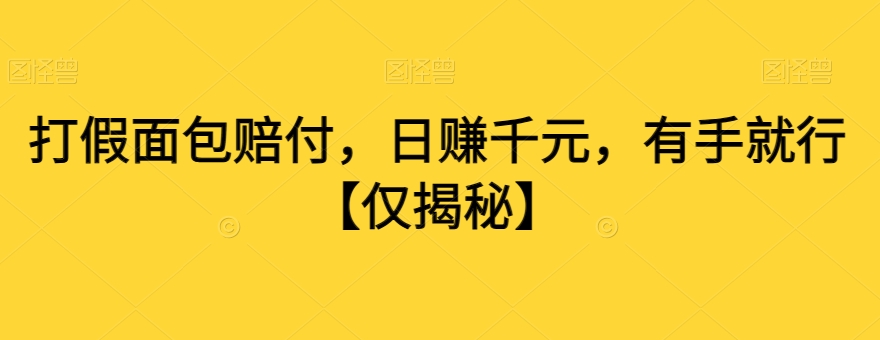 打假面包赔付，日赚千元，有手就行【仅揭秘】-买得值资源库