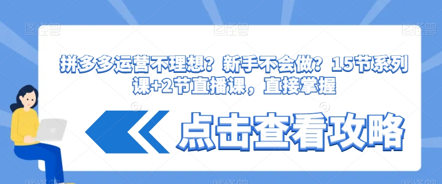拼多多运营不理想？新手不会做？​15节系列课+2节直播课，直接掌握-买得值资源库