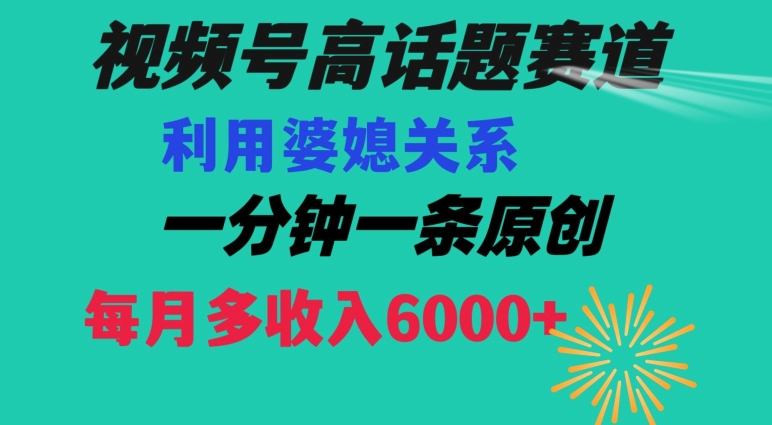 视频号流量赛道{婆媳关系}玩法话题高播放恐怖一分钟一条每月额外收入6000+【揭秘】-买得值资源库