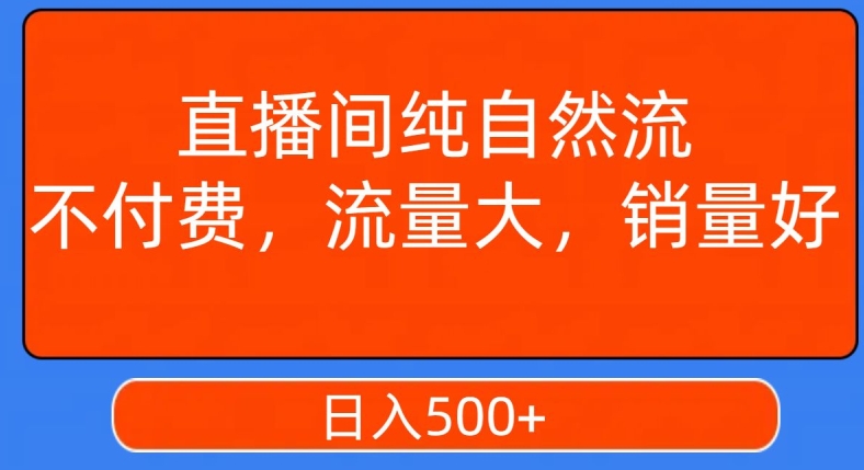 视频号直播间纯自然流，不付费，白嫖自然流，自然流量大，销售高，月入15000+【揭秘】-买得值资源库