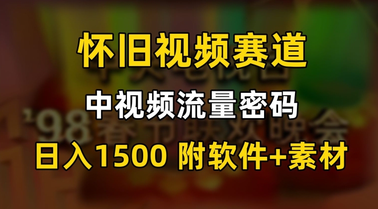 中视频流量密码，怀旧视频赛道，日1500，保姆式教学【揭秘】-买得值资源库