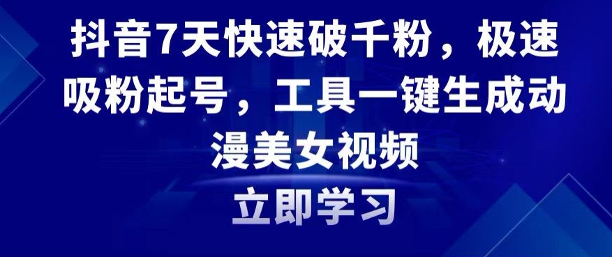 抖音7天快速破千粉，极速吸粉起号，工具一键生成动漫美女视频【揭秘】-买得值资源库