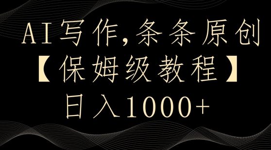 AI写作3.0，条条原创，多平台发布，新手也可日入400+【揭秘】-买得值资源库