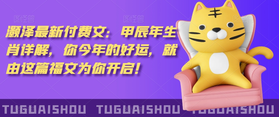‮泽灏‬最新‮费付‬文：甲‮年辰‬生肖详解，‮今你‬年的好运，就‮这由‬篇福文‮你为‬开启！-买得值资源库