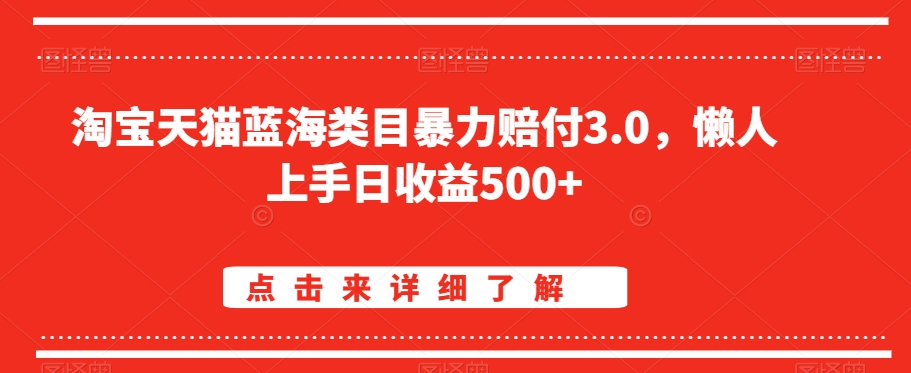 淘宝天猫蓝海类目暴力赔付3.0，懒人上手日收益500+【仅揭秘】-买得值资源库