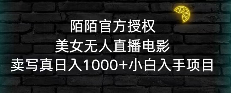 陌陌官方授权美女无人直播电影，卖写真日入1000+小白入手项目【揭秘】-买得值资源库