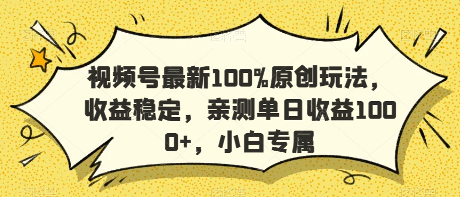 视频号最新100%原创玩法，收益稳定，亲测单日收益1000+，小白专属【揭秘】-买得值资源库