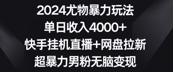 2024尤物暴力玩法，单日收入4000+，快手挂机直播+网盘拉新，超暴力男粉无脑变现【揭秘】-买得值资源库