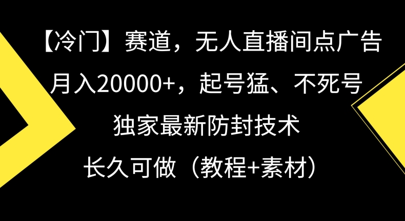 冷门赛道，无人直播间点广告，月入20000+，起号猛、不死号，独家最新防封技术【揭秘】-买得值资源库