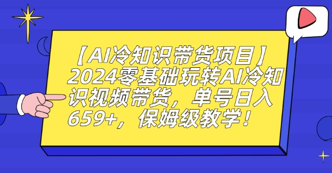 【AI冷知识带货项目】2024零基础玩转AI冷知识视频带货，单号日入659+，保姆级教学【揭秘】-买得值资源库