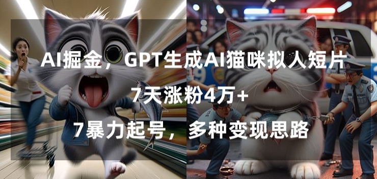 GPT生成AI猫咪拟人短片，7天涨粉4万+，暴力起号，多种变现思路【揭秘】-买得值资源库
