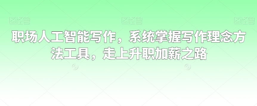 职场人工智能写作，系统掌握写作理念方法工具，走上升职加薪之路-买得值资源库