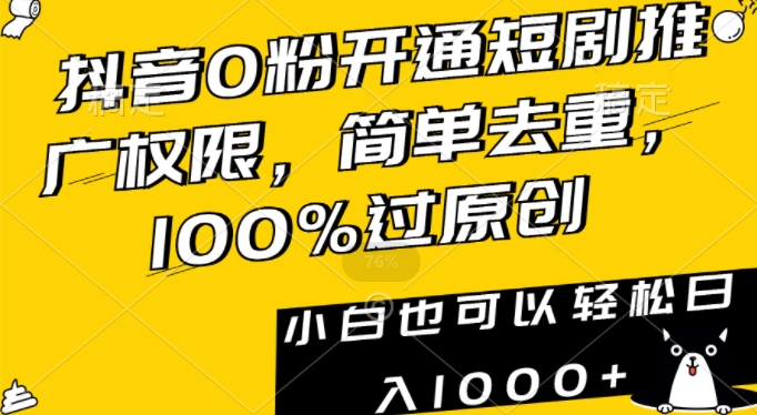抖音0粉开通短剧推广权限，简单去重，100%过原创，小白也可以轻松日入1000+【揭秘】-买得值资源库