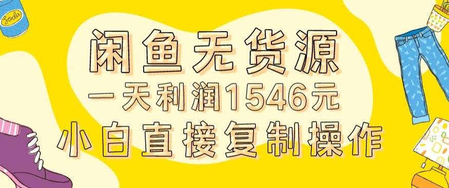 外面收2980的闲鱼无货源玩法实操一天利润1546元0成本入场含全套流程【揭秘】-买得值资源库