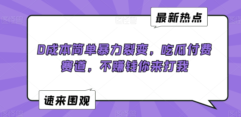 0成本简单暴力裂变，吃瓜付费赛道，不赚钱你来打我【揭秘】-买得值资源库