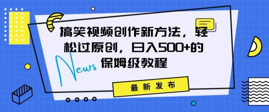 搞笑视频创作秘籍：掌握新技巧，轻松实现原创，日赚500+的全方位保姆教程【揭秘】-买得值资源库